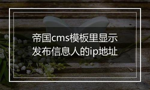 帝国cms模板里显示发布信息人的ip地址