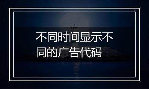 不同时间显示不同的广告代码