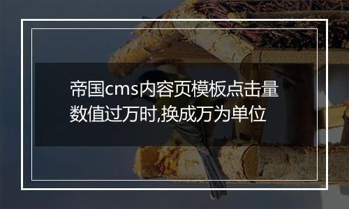 帝国cms内容页模板点击量数值过万时,换成万为单位