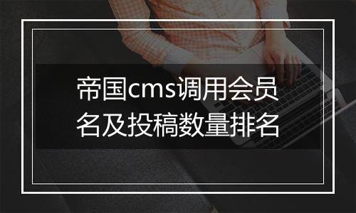 帝国cms调用会员名及投稿数量排名