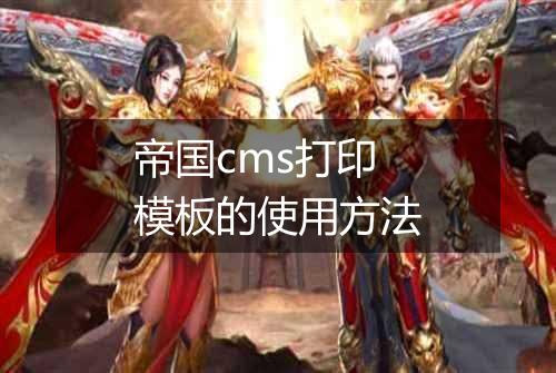 帝国cms打印模板的使用方法