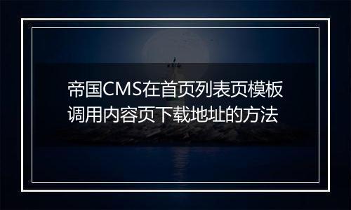 帝国CMS在首页列表页模板调用内容页下载地址的方法