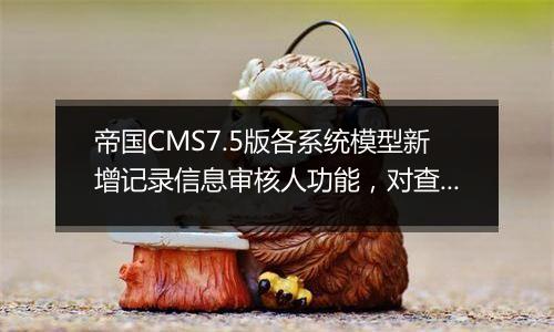 帝国CMS7.5版各系统模型新增记录信息审核人功能,对查看责任人和绩效考核更方便