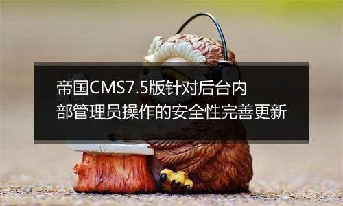 帝国CMS7.5版针对后台内部管理员操作的安全性完善更新