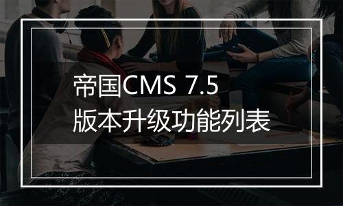 帝国CMS 7.5版本升级功能列表