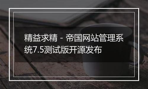 精益求精-帝国网站管理系统7.5测试版开源发布