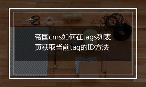 帝国cms如何在tags列表页获取当前tag的ID方法