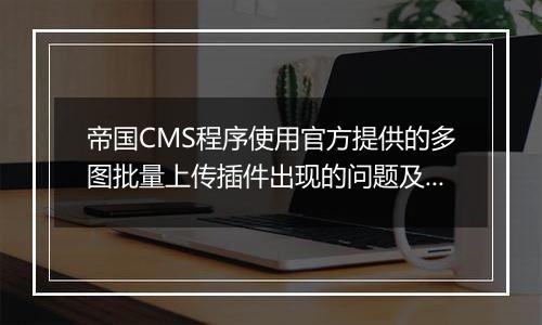 帝国CMS程序使用官方提供的多图批量上传插件出现的问题及注意事项