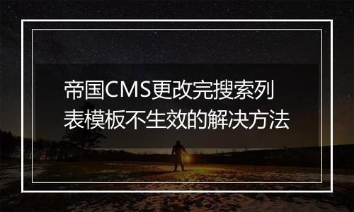 帝国CMS更改完搜索列表模板不生效的解决方法