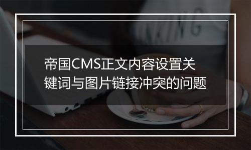 帝国CMS正文内容设置关键词与图片链接冲突的问题