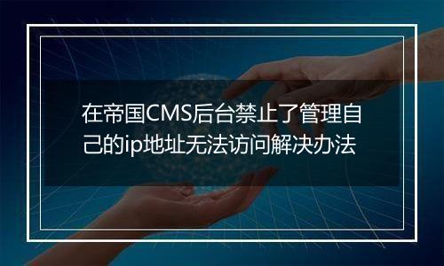 在帝国CMS后台禁止了管理自己的ip地址无法访问解决办法