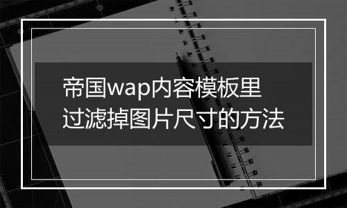 帝国wap内容模板里过滤掉图片尺寸的方法