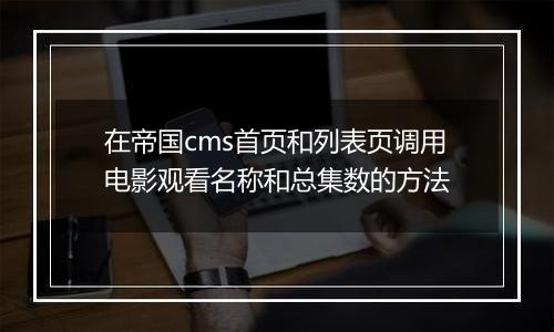 在帝国cms首页和列表页调用电影观看名称和总集数的方法