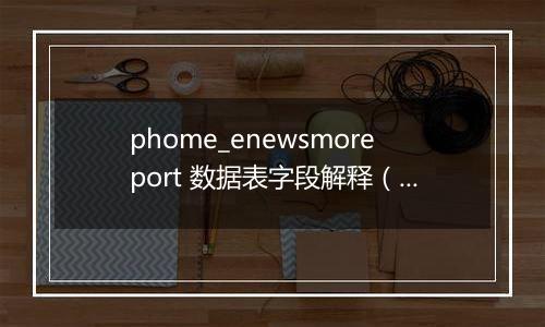 phome_enewsmoreport 数据表字段解释(多访问端表)