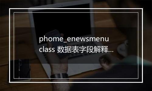 phome_enewsmenuclass 数据表字段解释(扩展菜单分类表)