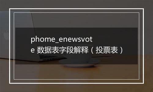 phome_enewsvote 数据表字段解释(投票表)