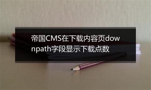 帝国CMS在下载内容页downpath字段显示下载点数