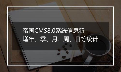 帝国CMS8.0系统信息新增年、季、月、周、日等统计