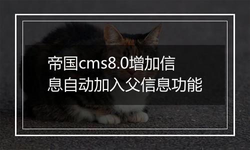 帝国cms8.0增加信息自动加入父信息功能