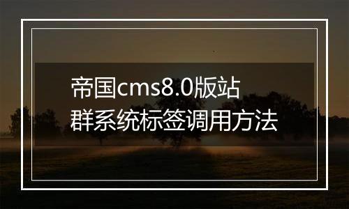 帝国cms8.0版站群系统标签调用方法