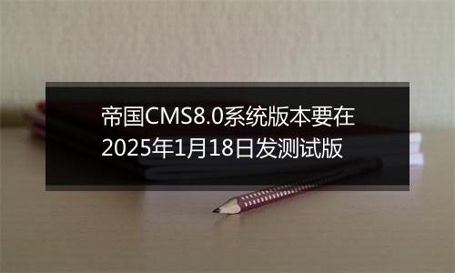 帝国CMS8.0系统版本要在2025年1月18日发测试版