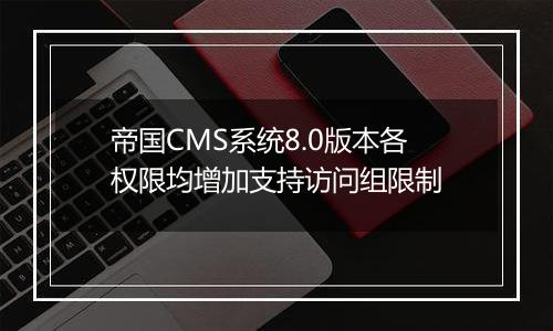 帝国CMS系统8.0版本各权限均增加支持访问组限制