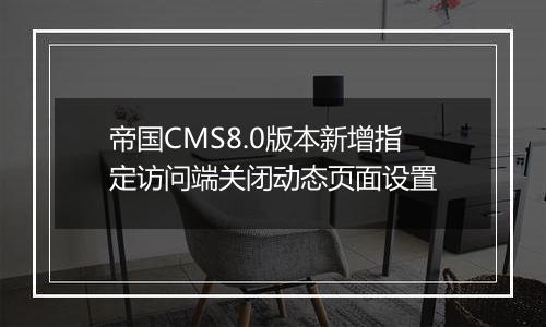 帝国CMS8.0版本新增指定访问端关闭动态页面设置
