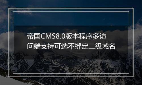 帝国CMS8.0版本程序多访问端支持可选不绑定二级域名