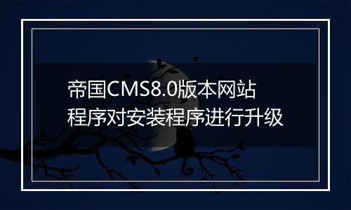 帝国CMS8.0版本网站程序对安装程序进行升级