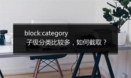 block:category 子级分类比较多,如何截取?