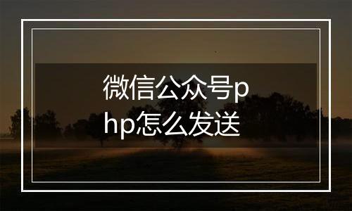 微信公众号php怎么发送