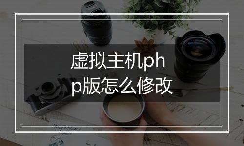 虚拟主机php版怎么修改