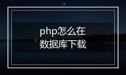php怎么在数据库下载