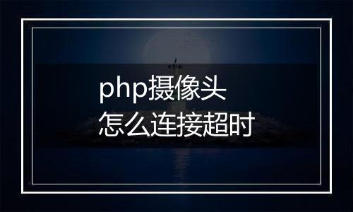 php摄像头怎么连接超时