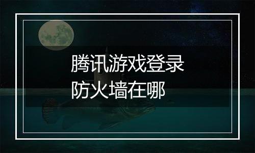 腾讯游戏登录防火墙在哪