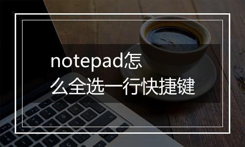 notepad怎么全选一行快捷键