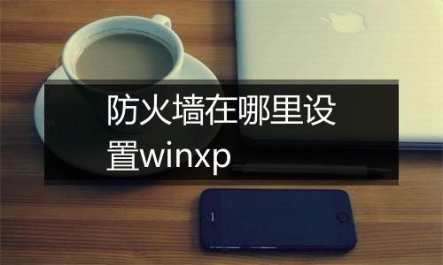 防火墙在哪里设置winxp