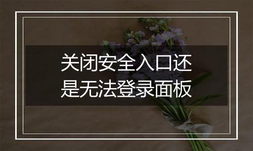 关闭安全入口还是无法登录面板