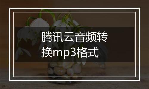 腾讯云音频转换mp3格式
