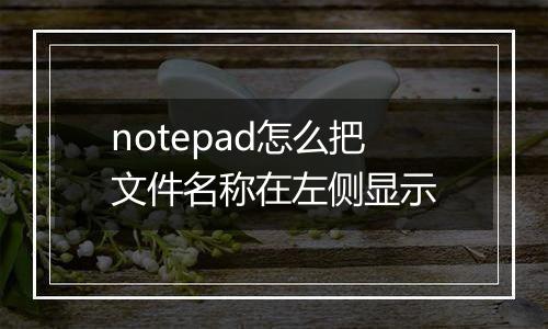 notepad怎么把文件名称在左侧显示