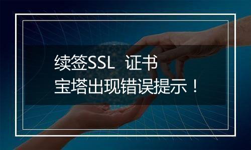 续签SSL 证书 宝塔出现错误提示!