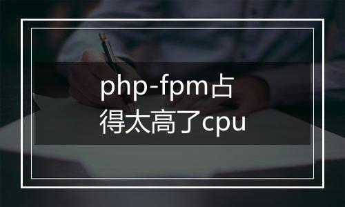 php-fpm占得太高了cpu