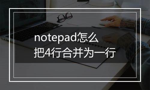 notepad怎么把4行合并为一行