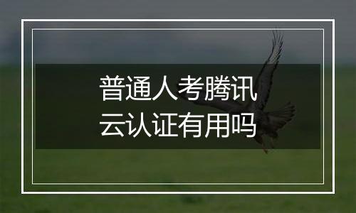 普通人考腾讯云认证有用吗