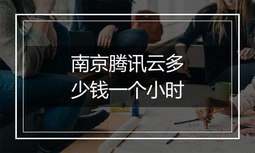 南京腾讯云多少钱一个小时