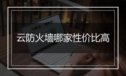 云防火墙哪家性价比高