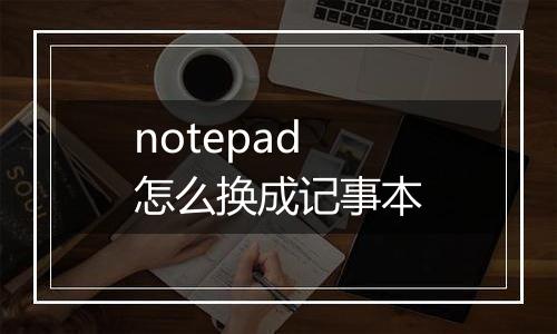 notepad怎么换成记事本