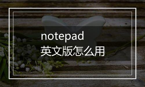 notepad英文版怎么用
