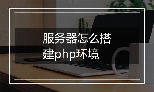 服务器怎么搭建php环境