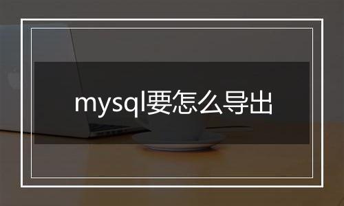 mysql要怎么导出